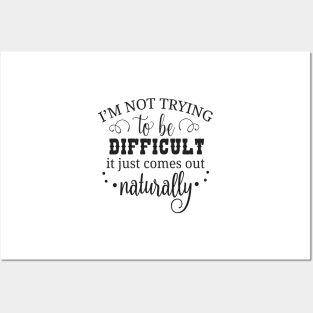 I'm not trying to be difficult it just comes out naturally Posters and Art